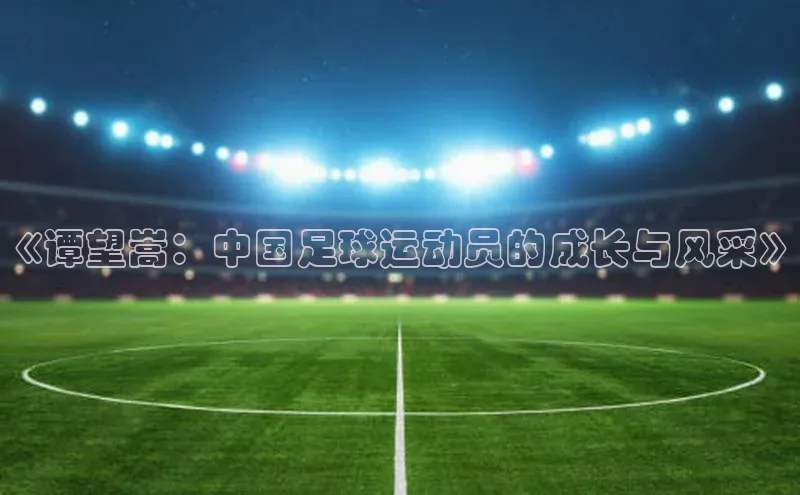 天辰登录连接福石控股《谭望嵩：中国足球运动员的成长与风采》