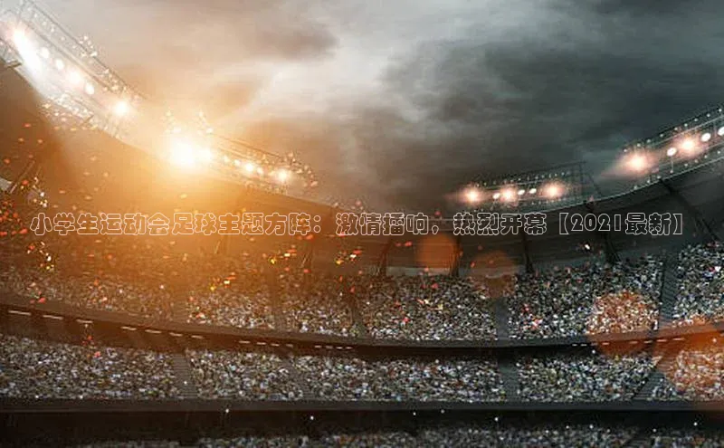 天辰注册平台元隆雅图小学生运动会足球主题方阵：激情擂响，热烈开幕【2021最新】