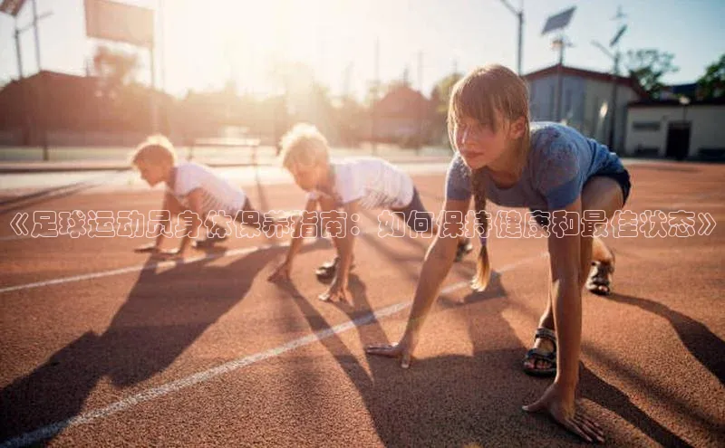 天辰娱乐58同城《足球运动员身体保养指南：如何保持健康和最佳状态》