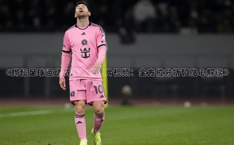 天辰平台官方网站入口汉得信息《揭秘足球运动员被撕烂图片视频：全方位分析和贴心解读》