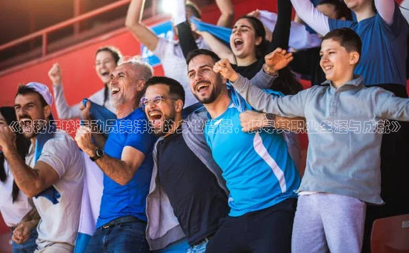 天辰平台登陆入口云创智行《揭秘足球运动员美洋洋的身世背景，探寻其职业生涯与成就》