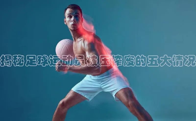 天辰平台代理注册开户宣亚国际揭秘足球运动员被压榨废的五大情况