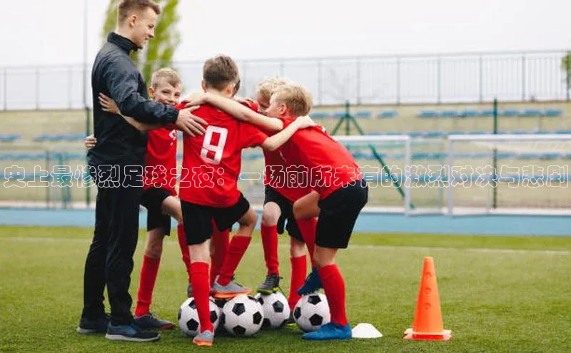 天辰平台用户登录入口百度数据开放平台史上最惨烈足球之夜：一场前所未有的激烈对决与悲剧