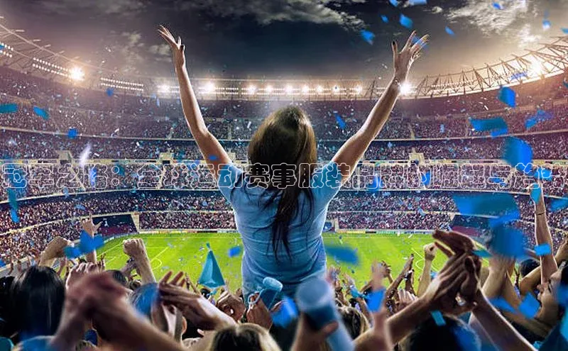 天辰平台在线注册百度社团赞助平台冠军之路：全球运动赛事服装品牌的崛起与趋势