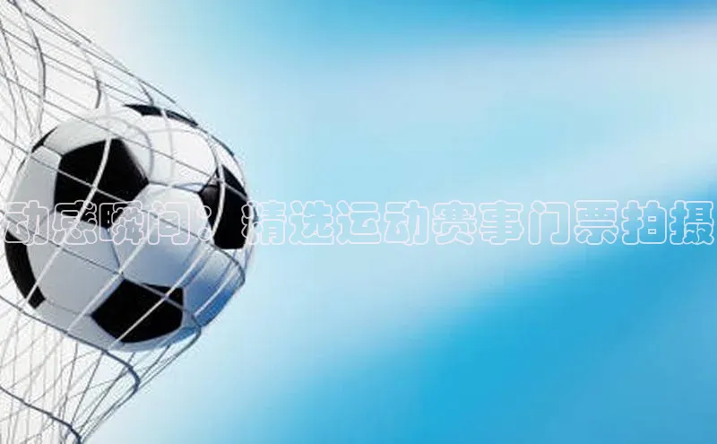 天辰测速登录地址路畅科技动感瞬间：精选运动赛事门票拍摄