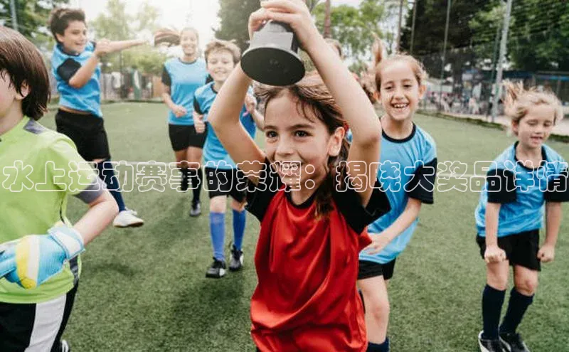 水上运动赛事的荣耀：揭晓大奖品详情