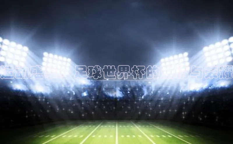 运动盛事：足球世界杯的激情与荣耀