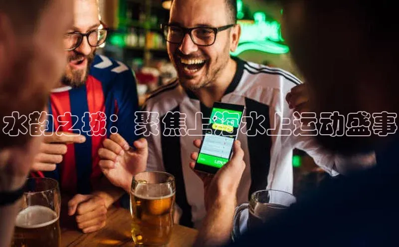 水韵之城：聚焦上海水上运动盛事