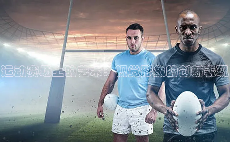 运动赛场上的艺术：视觉形象的创新表现