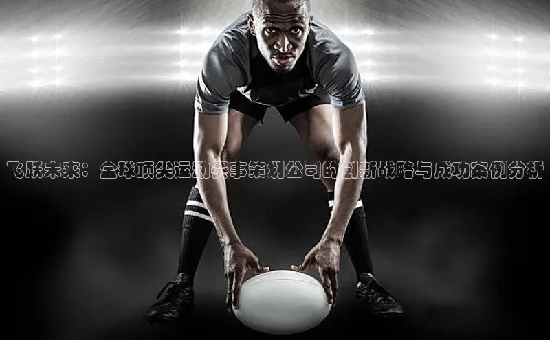 飞跃未来：全球顶尖运动赛事策划公司的创新战略与成功案例分析