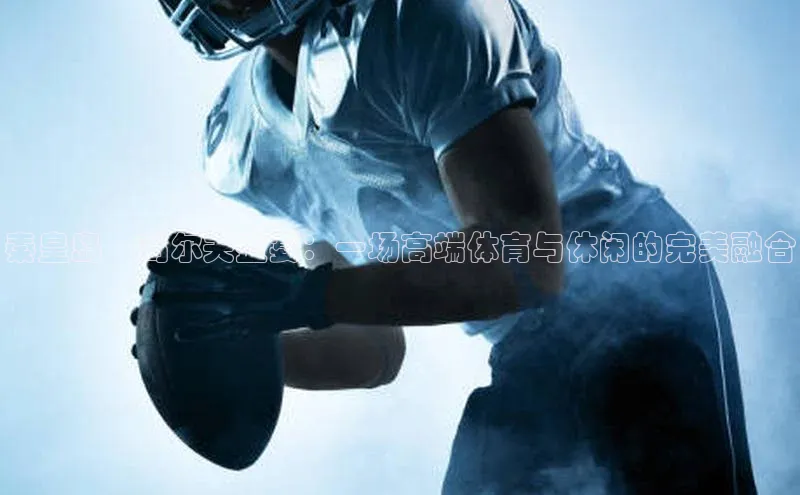 秦皇岛·高尔夫盛宴：一场高端体育与休闲的完美融合