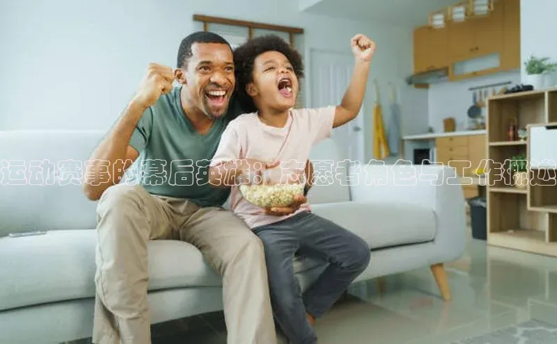 运动赛事的幕后英雄：志愿者角色与工作概述