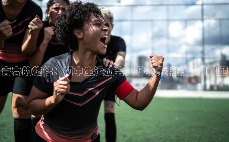 青春的旋律：初中生运动会田径赛事精彩瞬间回顾
