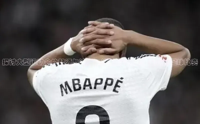 探讨大型运动会的起源与演变：从古代奥林匹克到现代足球比赛