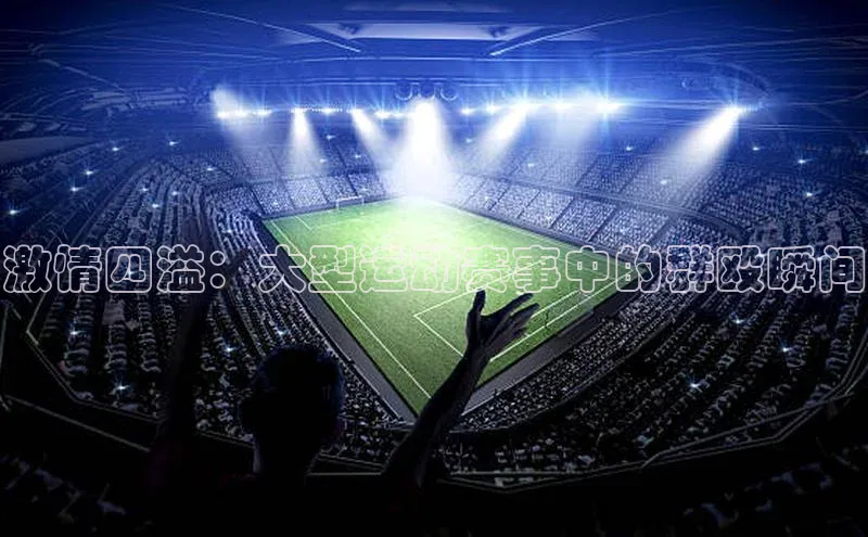 激情四溢：大型运动赛事中的群殴瞬间