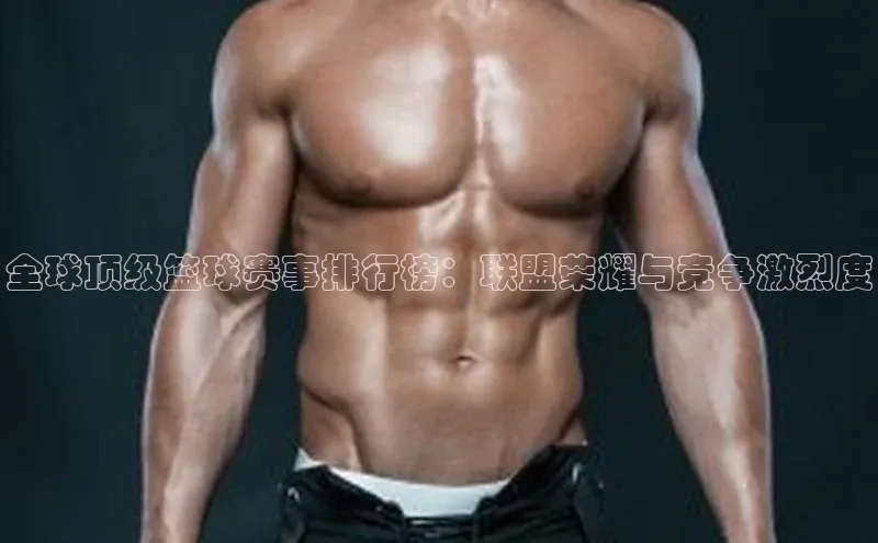 全球顶级篮球赛事排行榜：联盟荣耀与竞争激烈度