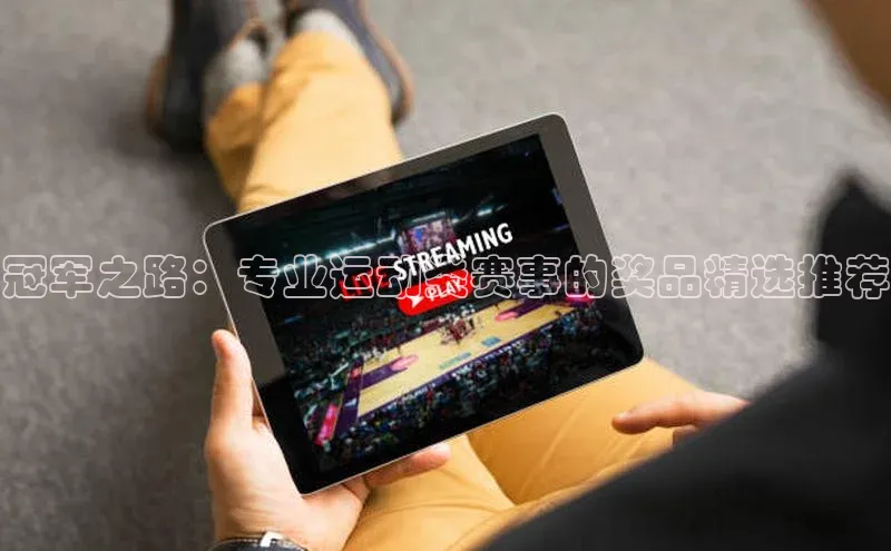 冠军之路：专业运动类赛事的奖品精选推荐